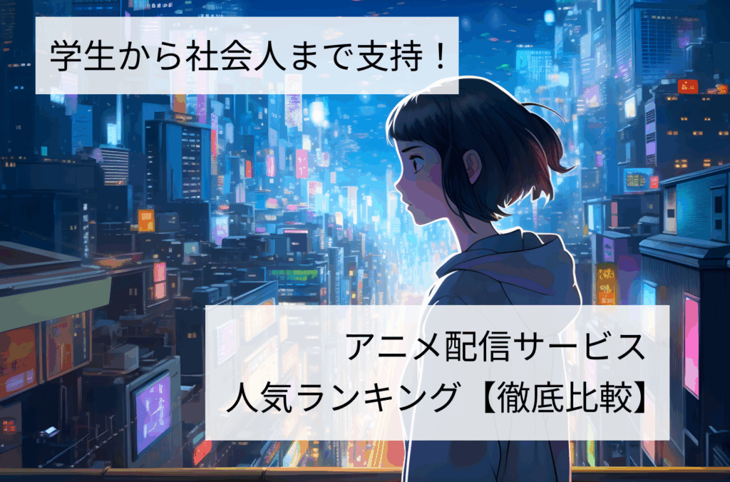 学生から社会人まで支持！アニメ配信サービス人気ランキング【徹底比較】