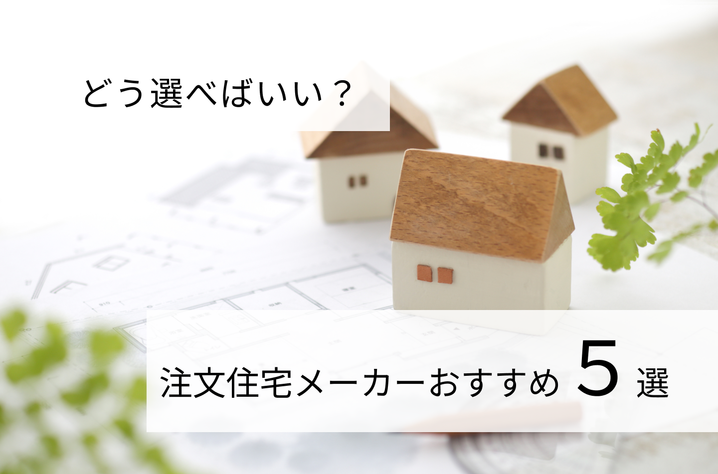 どう選べばいい？注文住宅メーカーおすすめ５選